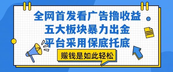 全网首发看广告撸收益，五大板块暴力出金，平台采用保底托底，挣钱是如此轻松作【揭秘】-独家科技资源网