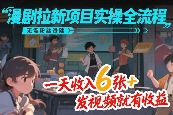 漫剧拉新项目实操全流程，无需粉丝基础，一天收入6张+，发视频就有收益-独家科技资源网