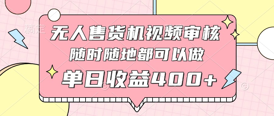 无人售货机视频审核，十秒钟一单，有手机就行，随时随地可做单日收益400+-独家科技资源网