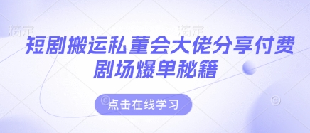短剧搬运私董会大佬分享付费剧场爆单秘籍-独家科技资源网