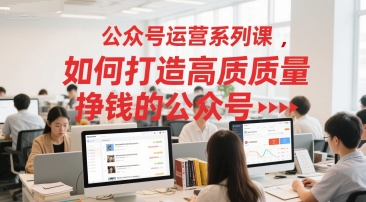 公众号运营系列课，如何打造高质量挣钱的公众号-独家科技资源网