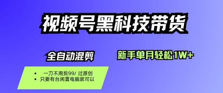 视频号黑科技短视频带货，新手一个月也1W+，纯搬运一刀不用剪，零投入【揭秘】-独家科技资源网