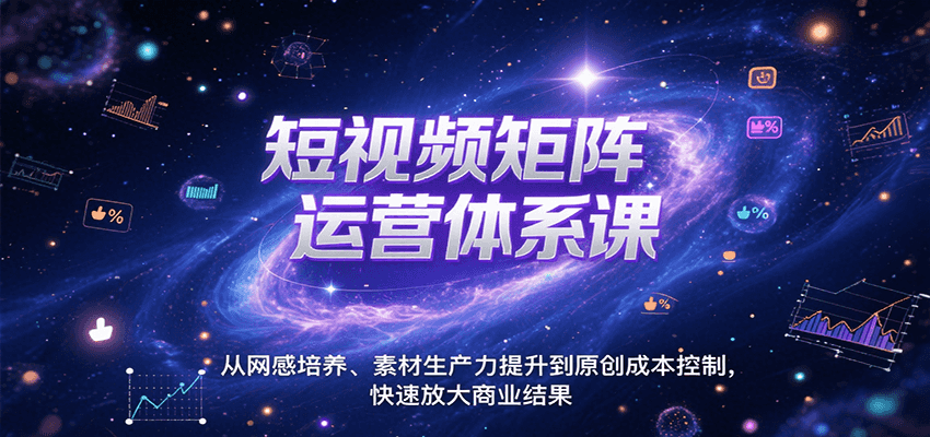 短视频矩阵运营体系课，从网感培养、素材生产力提升到原创成本控制，快速放大商业结果-独家科技资源网