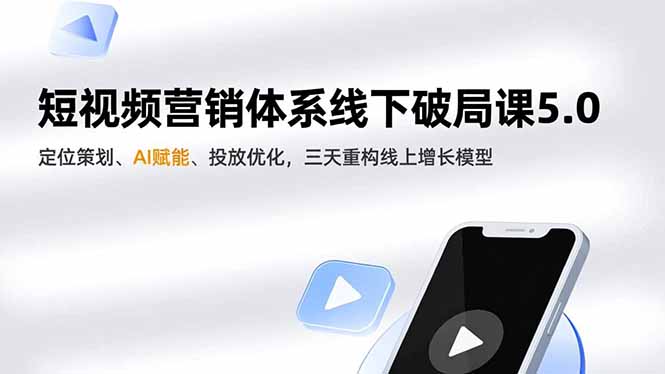 短视频营销体系线下破局课5.0,定位策划、AI赋能、投放优化,三天重构线上增长模型-独家科技资源网