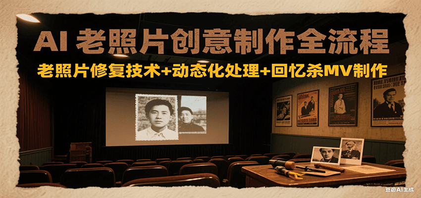AI老照片创意制作全流程：老照片修复技术+动态化处理+回忆杀MV制作-独家科技资源网