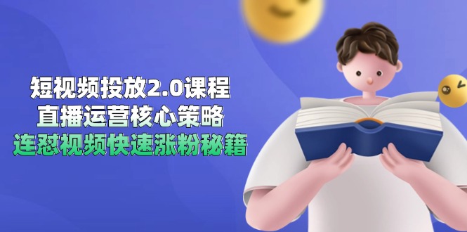 短视频投放2.0课程，直播运营核心策略，连怼视频快速涨粉秘籍-独家科技资源网