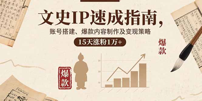 文史IP速成指南，账号搭建、爆款内容制作及变现策略，15天涨粉1万+-独家科技资源网