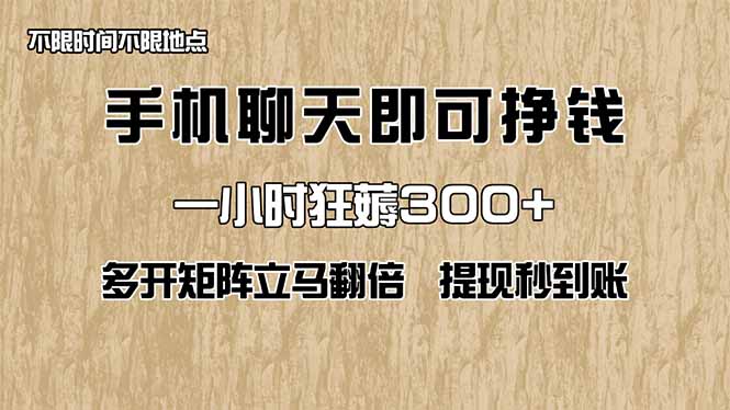 手机聊天即可赚钱，一小时狂薅300+！多开矩阵立马翻倍，提现秒到账！(...-独家科技资源网