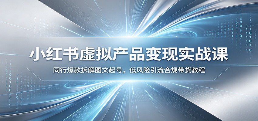 小红书虚拟产品变现实战课：同行爆款拆解图文起号，低风险引流合规带货教程-独家科技资源网