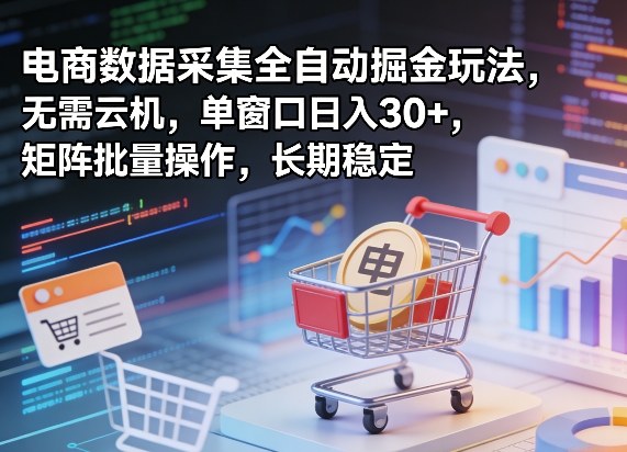 独家电商数据采集全自动掘金玩法，无需云机，单窗口日入30+，矩阵批量操作，长期稳定【揭秘】-独家科技资源网