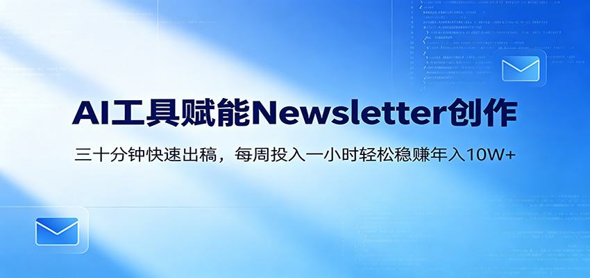 AI赋能Newsletter变现课：30分钟出内容，每周1小时年入10W+-独家科技资源网