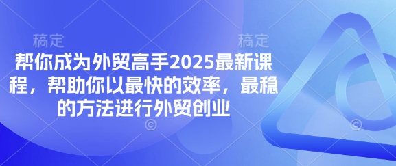 帮你成为外贸高手2025最新课程，帮助你以最快的效率，最稳的方法进行外贸创业-独家科技资源网