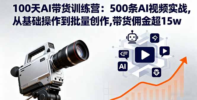 100天AI带货训练营：500条AI视频实战,从基础操作到批量创作,带货佣金超15w-独家科技资源网