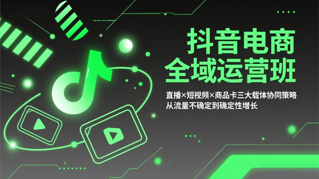 抖音电商全域运营班：直播×短视频×商品卡三大载体协同策略，从流量不确定到确定性增长-独家科技资源网