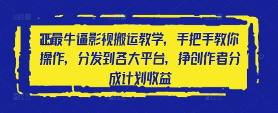 2025最牛逼影视搬运教学，手把手教你操作，分发到各大平台，挣创作者分成计划收益-独家科技资源网