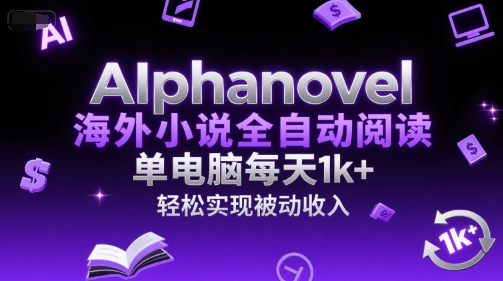 AIphanovel海外小说全自动阅读，单电脑每天1k+，轻松实现被动收入【揭秘】-独家科技资源网