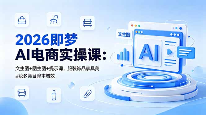 2026即梦AI电商实操课：文生图+图生图+提示词，服装饰品家具美妆多类目降本增效-独家科技资源网