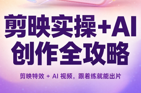 剪映实操+AI创作全攻略-独家科技资源网