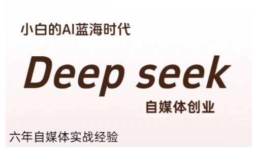 普通人利用Deepseek自媒体创业，零基础友好，小白的AI蓝海时代-独家科技资源网
