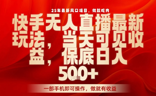 25年最新风口项目，快手无人直播，当天做当天出收益，不违规，一部手机即可操作，保底日入5张+【揭秘】-独家科技资源网