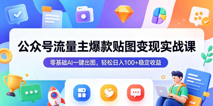 公众号流量主爆款贴图变现实战课,零基础AI一键出图,轻松日入100+稳定收益-独家科技资源网