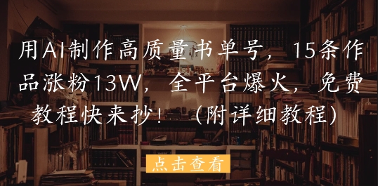 用AI制作高质量书单号，15条作品涨粉13W，全平台爆火，免费教程快来抄(附详细教程)-独家科技资源网