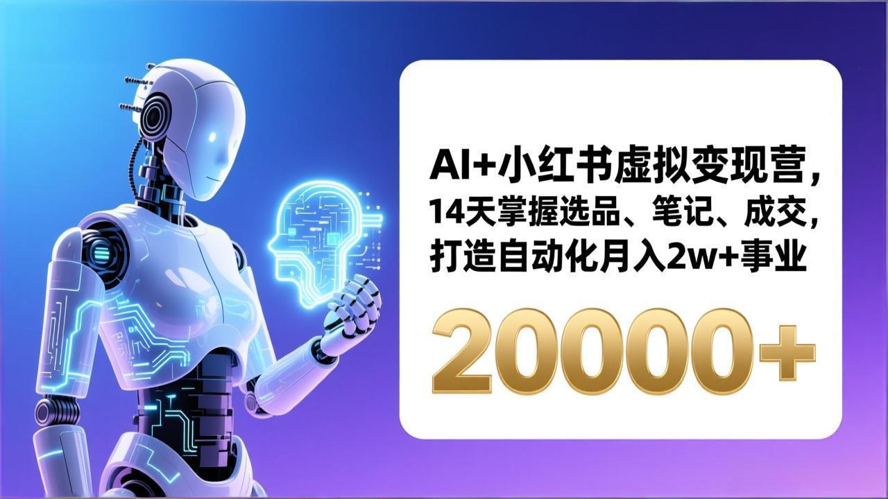 AI+小红书虚拟变现营，14天掌握选品、笔记、成交，打造自动化月入2w+事业(更新-独家科技资源网