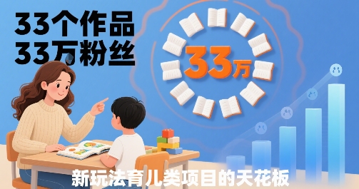 33个作品33W粉丝，育儿类项目的天花板，小白可操作-独家科技资源网