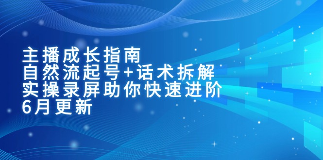 主播成长指南：自然流起号+话术拆解，实操录屏助你快速进阶(6月更新-独家科技资源网