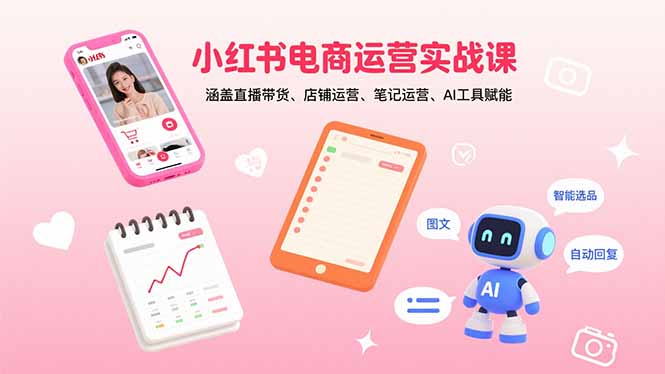 小红书电商运营实战课：涵盖直播带货、店铺运营、笔记运营、AI工具赋能-独家科技资源网