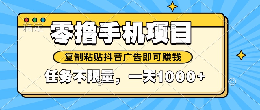 2025年最新手机零撸小项目，复制粘贴抖音广告即可赚钱，平台大水，任务...-独家科技资源网