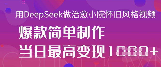 用DeepSeek做治愈小院怀旧风格视频，爆款轻松制作，当日最高变现1k-独家科技资源网