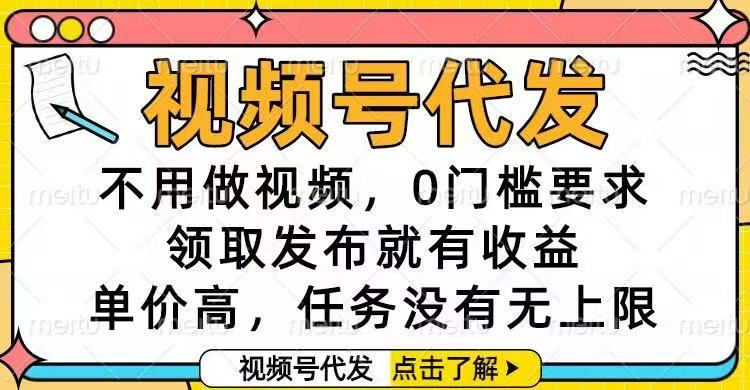 视频号代发,不用做视频,0门槛要求,领取发布就有收益,单价高,任务...-独家科技资源网