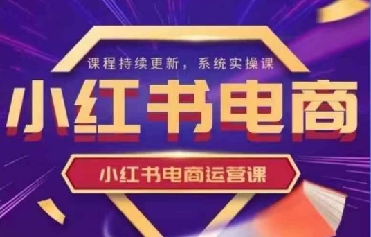 小红书电商运营实操课，​新手从0~1落地实操-独家科技资源网