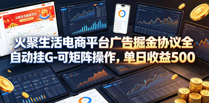 火聚生活电商平台广告掘金协议全自动挂G-可矩阵操作，单日收益5张+【揭秘】-独家科技资源网