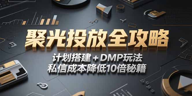 2025小红书聚光投放全攻略，计划搭建+DMP玩法，私信成本降低10倍秘籍-独家科技资源网