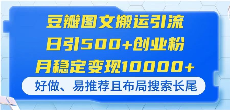 豆瓣图文搬运引流，日引500+创业粉，月稳定变现10000+，好做、易推荐且…-独家科技资源网
