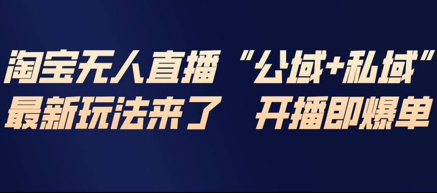 淘宝无人直播完整教程，公试+私域，最新玩法来了，开播即爆单-独家科技资源网