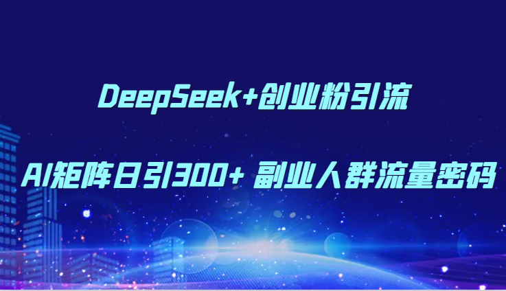 DeepSeek+创业粉引流 AI矩阵日引300+ 副业人群流量密码-独家科技资源网