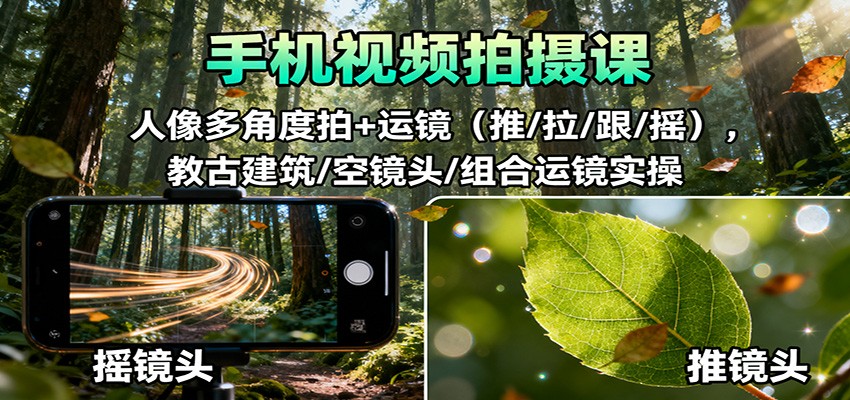 手机视频拍摄课：人像多角度拍+运镜(推/拉/跟/摇)，古建筑/空镜头/组合运镜实操-独家科技资源网
