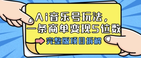 Ai音乐号玩法，多平台几十万粉，一条商单变现5位数，完整版项目拆解-独家科技资源网