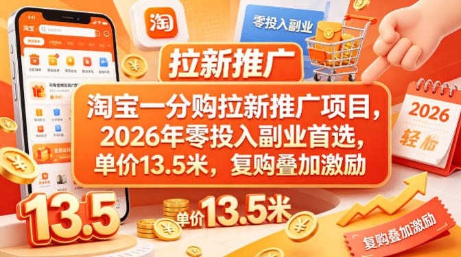 淘宝一分购拉新推广项目，2026年零投入副业首选，单价13.5米，复购叠加激励！-独家科技资源网