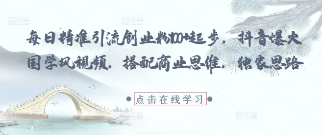 每日精准引流创业粉100+起步，抖音爆火国学风视频，搭配商业思维，独家思路-独家科技资源网