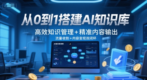 从0到1搭建AI知识库，高效知识管理+精准内容输出，流量收割+内容变现双闭环-独家科技资源网