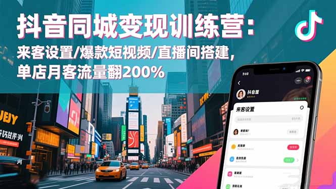 抖音同城变现训练营:来客设置/爆款短视频/直播间搭建,单店月客流量翻200%-独家科技资源网