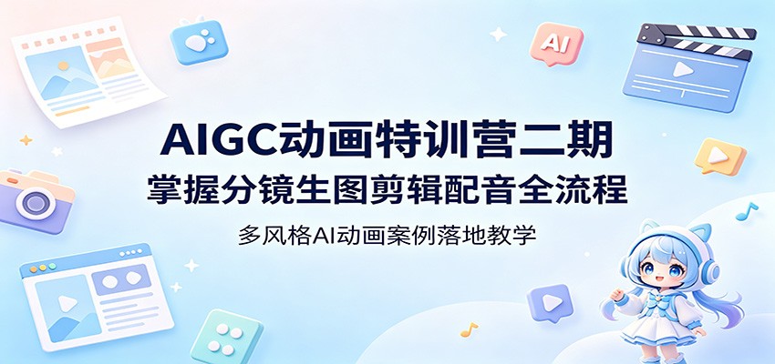 AIGC动画特训营二期：掌握分镜生图剪辑配音全流程，多风格AI动画案例落地教学-独家科技资源网