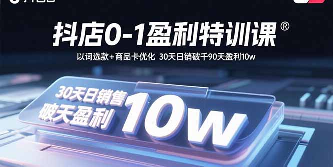抖店0-1盈利特训课：以词选款+商品卡优化 30天日销破千90天盈利10w-独家科技资源网