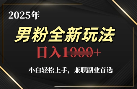 2025年男粉全新玩法，小白轻松上手，兼职副业首选，轻轻松松日入1k+-独家科技资源网