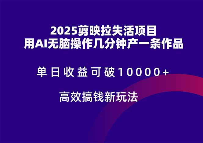 2025剪映拉失活项目，单日收益可破10000+，用AI无脑制作作品，高效搞...-独家科技资源网