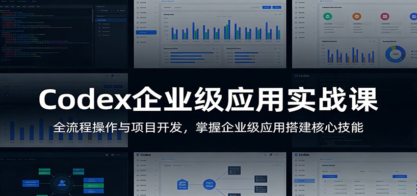 Codex企业级应用实战课：全流程操作与项目开发，掌握企业级应用搭建核心技能-独家科技资源网
